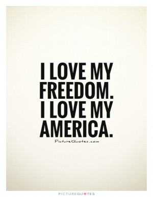 love my freedom. I love my America Picture Quote #1