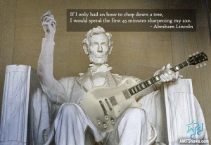 ... spend the first 45 minutes sharpening my axe.” – Abraham Lincoln