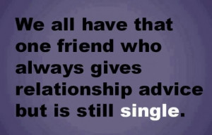 ... one friend who always gives relationship advice but is still single