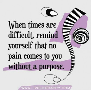 When times are difficult, remind yourself that no pain comes to you ...