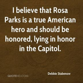 Debbie Stabenow - I believe that Rosa Parks is a true American hero ...