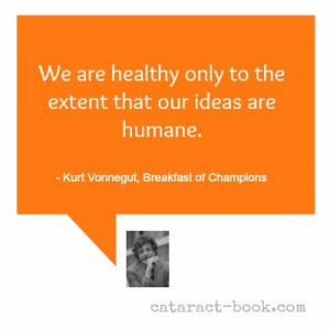 ... our ideas are humane.” ― Kurt Vonnegut, Breakfast of Champions