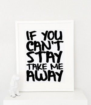 If you can't stay take me away quote poster print, Typography Posters ...