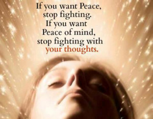 If you want peace, stop fighting. If you want peace of mind, stop ...