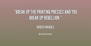 Break up the printing presses and you break up rebellion.”