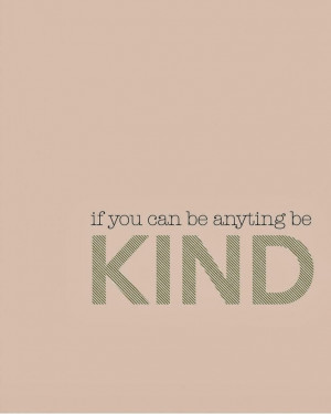 If you can be anything be Kind