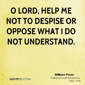 Lord, help me not to despise or oppose what I do not understand.