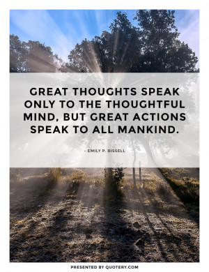 Great thoughts speak only to the thoughtful mind, but great actions ...