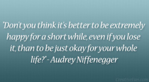 ... , than to be just okay for your whole life?” – Audrey Niffenegger