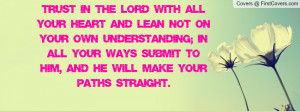 Trust in the Lord with all your heart and lean not on your own ...