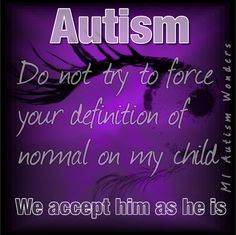 Autism ...Do not try to force your definition of normal on my child ...
