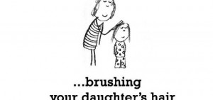 Happiness is, brushing your daughter’s hair.