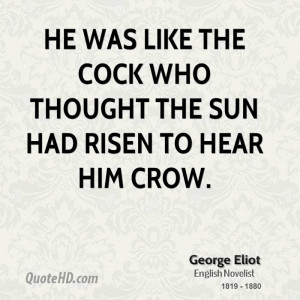 He was like the cock who thought the sun had risen to hear him crow.