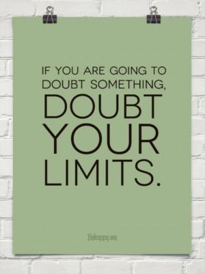 If you are going to doubt something, doubt your limits.