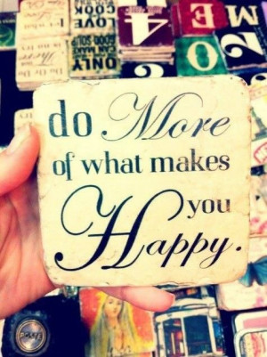 Do more of what makes you happy!