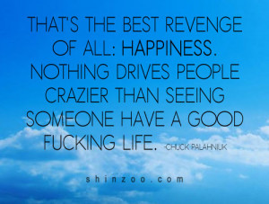 That’s the best revenge of all: happiness. Nothing drives people ...