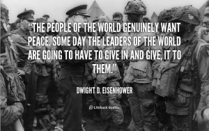 The people of the world genuinely want peace. Some day the leaders of ...