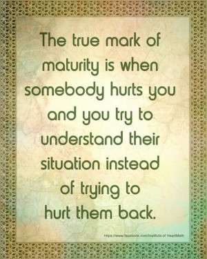 True maturity: Meeting hurt with understanding rather thsn retaliation ...