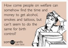 How come people on welfare can somehow find the time and money to get ...
