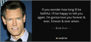 ... gonna love you forever & ever, forever & ever amen. - Randy Travis