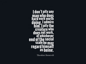 don’t pity any man who does hard work worth doing. I admire him. I ...