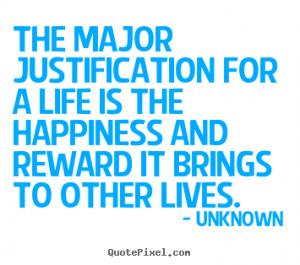 ... justification for a life is the happiness.. Unknown famous life quotes