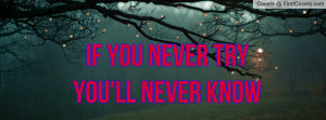 if you never try you'll never know Profile Facebook Covers