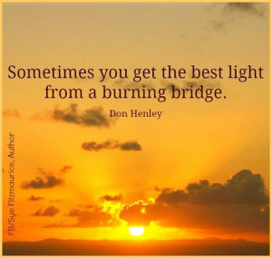 Sometimes you get the best light from a burning bridge..... Best way ...