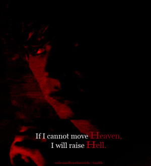 If I cannot move Heaven, I will raise Hell.