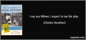 say you fellows, I expect to see fair play. - Charles Hamilton