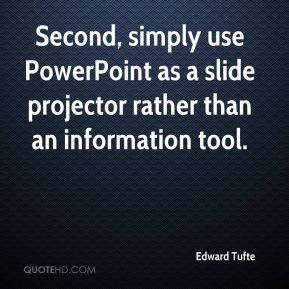 Edward Tufte - Second, simply use PowerPoint as a slide projector ...