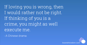 If loving you is wrong, then I would rather not be right. If thinking ...