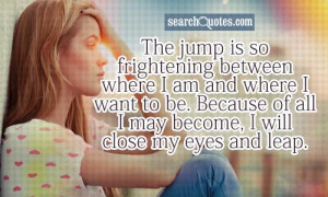 The jump is so frightening between where I am and where I want to be ...