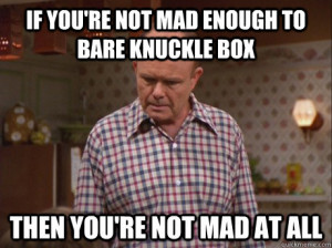 If you're not mad enough to bare knuckle box then you're not mad at ...
