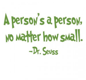 person's a person, no matter how small. Dr. Seuss wrote what all ...