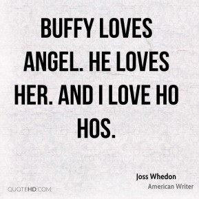 joss whedon joss whedon buffy loves angel he loves her and i love ho