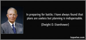 In preparing for battle, I have always found that plans are useless ...