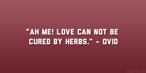 Ah me! love can not be cured by herbs.” – Ovid