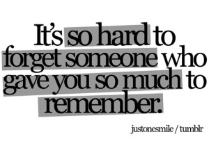 It’s So Hard To Forget Someone Who Gave You So Much To Remember