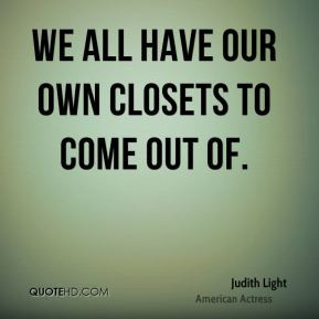 Judith Light - We all have our own closets to come out of.
