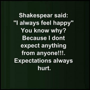 ... don’t expect anything from anyone. Expectations always hurt
