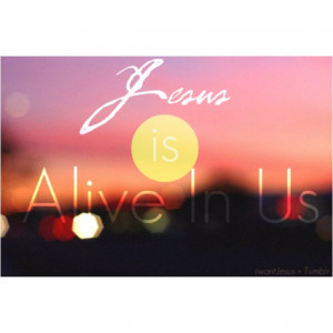 Jesus is alive in us