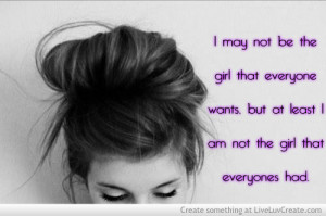 ... Wants but at Least I am Not the Girl That Everyones Had ~ Life Quote