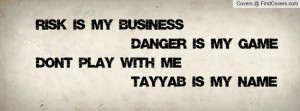 ... Is My Business Danger Is My Game Don't Play With Me Tayyab Is My Name