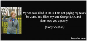 ... You killed my son, George Bush, and I don't owe you a penny. - Cindy