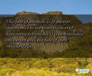 The fate of animals is of greater importance to me than the fear of ...