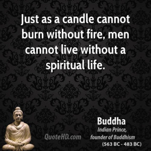 ... cannot burn without fire, men cannot live without a spiritual life