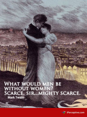What would men be without women?, Scarce, sir.. mighty scarce. - Mark ...
