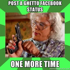 Post a ghetto facebook status one more time - Madea / Meme Generator