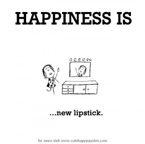 Happiness is, new lipstick. - Cute Happy Quotes
